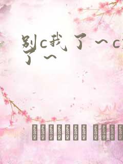 别c我了～c烂了～