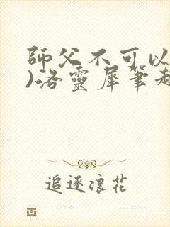 师父不可以(限)洛灵犀笔趣阁