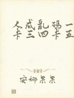 人成乱码一卡二卡三四卡五卡六卡