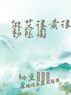 做艾很黄很暴力动态图