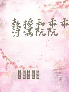 教授和乖乖女H灌满阮阮