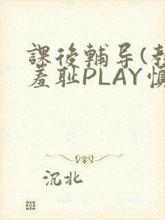 课后辅导(教室羞耻PLAY慎入)