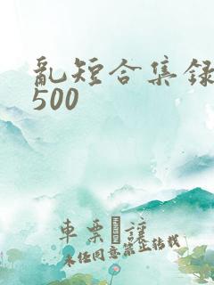 乱短合集录目伦500