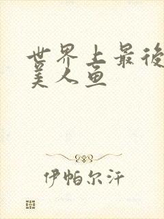 世界上最后一条美人鱼