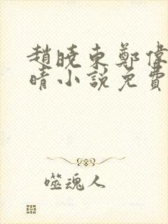 赵晓东郑伟吴雪晴小说免费阅读