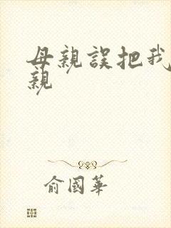 母亲误把我当父亲