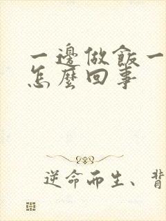 一边做饭一边躁怎么回事