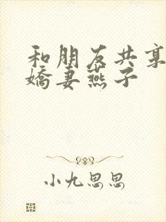 和朋友共享我的娇妻燕子