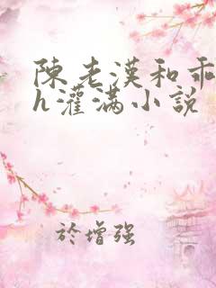 陈老汉和乖乖女h灌满小说