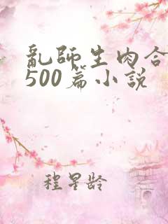 乱师生肉合集乱500篇小说