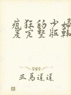 疯狂的少妇2做爰完整版韩国