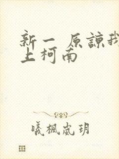 新一 原谅我爱上柯南