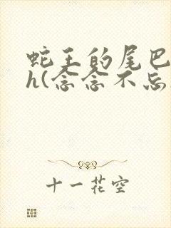 蛇王的尾巴高ah(念念不忘)