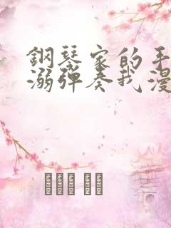 钢琴家的手指宠溺弹奏我漫画