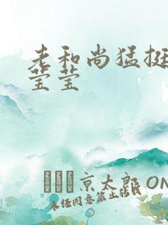 老和尚猛挺进她莹莹