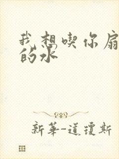 我想吃你扇贝里的水