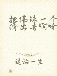 把佛珠一个一个挤出去啊哈