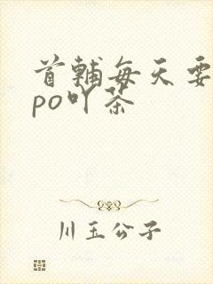 首辅每天要不够po吖茶
