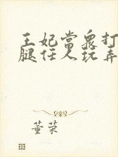 王妃当众打开双腿任人玩弄H