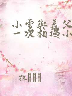 小雪与义父的第一次相遇小说