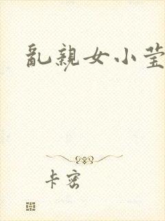 乱亲女小莹的泬