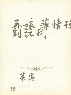 再嫁 薄情后夫别玩我