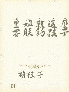 皇姐就这么不想要朕的孩子