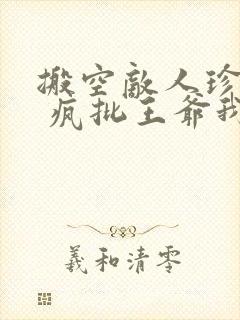 搬空敌人珍藏后 疯批王爷我罩了