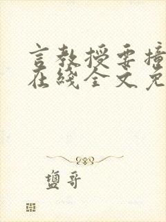 言教授要撞坏了在线全文免费阅读作者