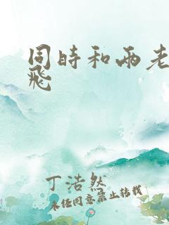 同时和两老师双飞