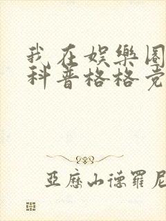 我在娱乐圈搞硬科普格格党