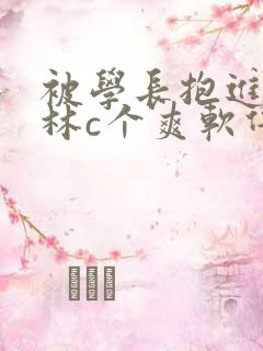 被学长抱进小树林c个爽软件