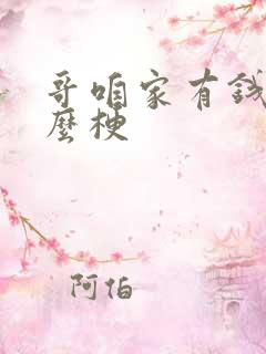 哥咱家有钱了什么梗