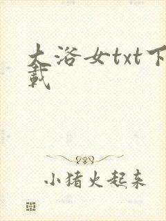 大浴女txt下载