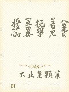 将军托着公主娇蕊暴击免费阅读