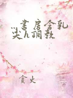 ...书房含乳尖h调教