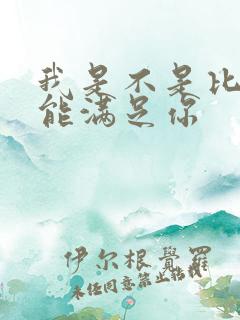 我是不是比他更能满足你