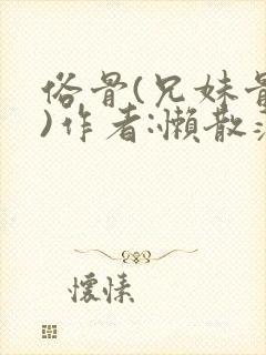 俗骨(兄妹骨科)作者:懒散蒲公英