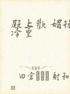 殿上欢 媚后戏冷皇