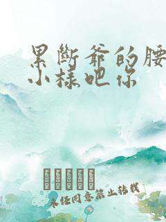 累断爷的腰by小样吧你