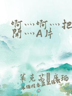 啊灬啊灬把腿张开灬A片