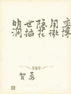 明世隐用奕星小洞插花微博