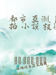 都市 亚洲 自拍 小说 校园