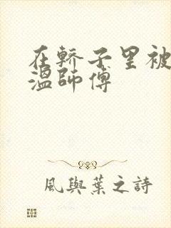 在轿子里被两个温师傅