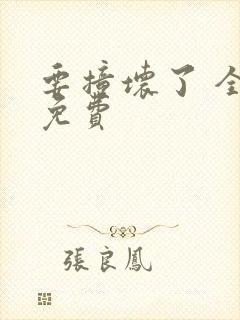 要撞坏了 全文免费