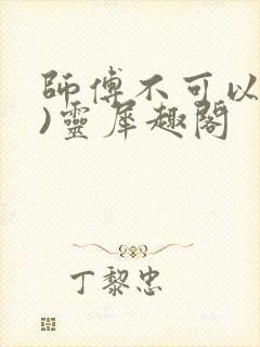 师傅不可以(限)灵犀趣阁