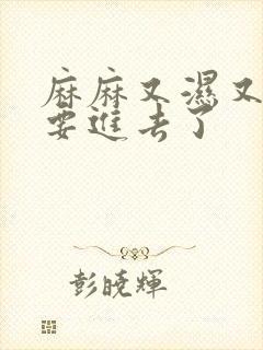 麻麻又湿又紧我要进去了