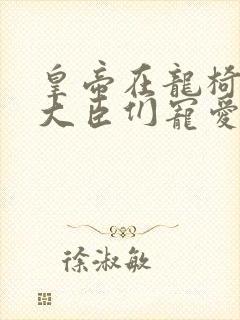 皇帝在龙椅上被大臣们宠爱