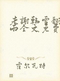 老谢韩雪翻云覆雨全文免费阅读