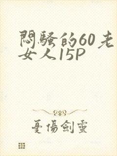 闷骚的60老熟女人15P